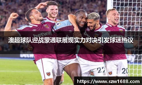 澳超球队迎战蒙通联展现实力对决引发球迷热议