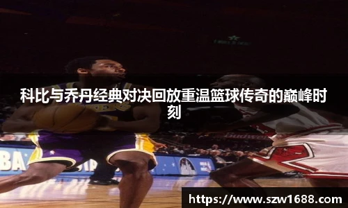 科比与乔丹经典对决回放重温篮球传奇的巅峰时刻