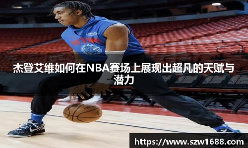 杰登艾维如何在NBA赛场上展现出超凡的天赋与潜力