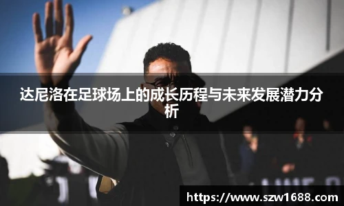 达尼洛在足球场上的成长历程与未来发展潜力分析