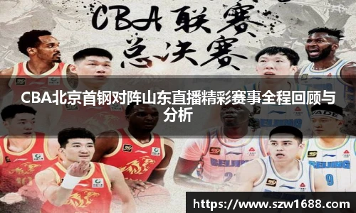 CBA北京首钢对阵山东直播精彩赛事全程回顾与分析