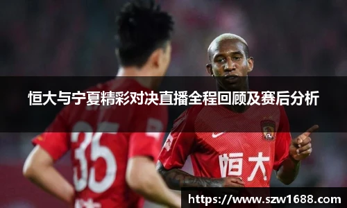 恒大与宁夏精彩对决直播全程回顾及赛后分析