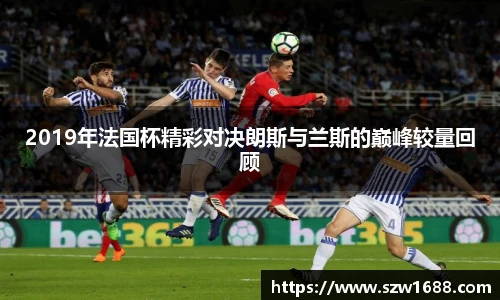 2019年法国杯精彩对决朗斯与兰斯的巅峰较量回顾