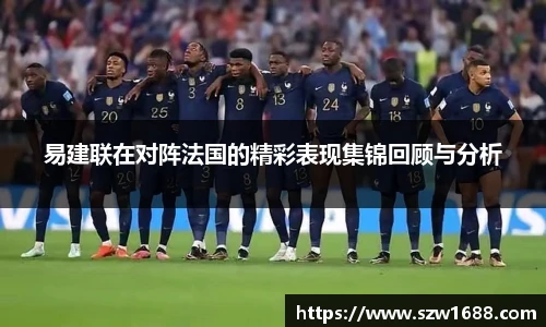 易建联在对阵法国的精彩表现集锦回顾与分析