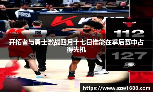 开拓者与勇士激战四月十七日谁能在季后赛中占得先机
