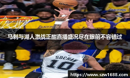 马刺与湖人激战正酣直播盛况尽在眼前不容错过