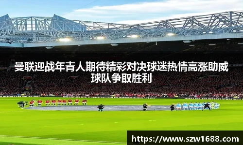 曼联迎战年青人期待精彩对决球迷热情高涨助威球队争取胜利