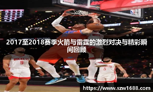 2017至2018赛季火箭与雷霆的激烈对决与精彩瞬间回顾
