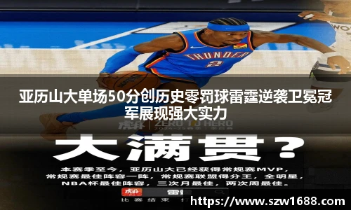 亚历山大单场50分创历史零罚球雷霆逆袭卫冕冠军展现强大实力